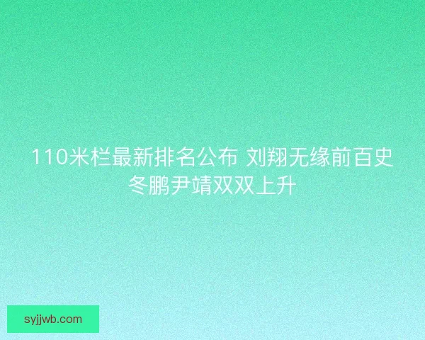 110米栏最新排名公布 刘翔无缘前百史冬鹏尹靖双双上升