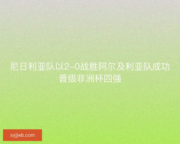 尼日利亚队以2-0战胜阿尔及利亚队成功晋级非洲杯四强