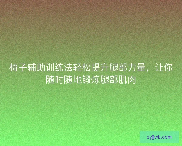 椅子辅助训练法轻松提升腿部力量，让你随时随地锻炼腿部肌肉