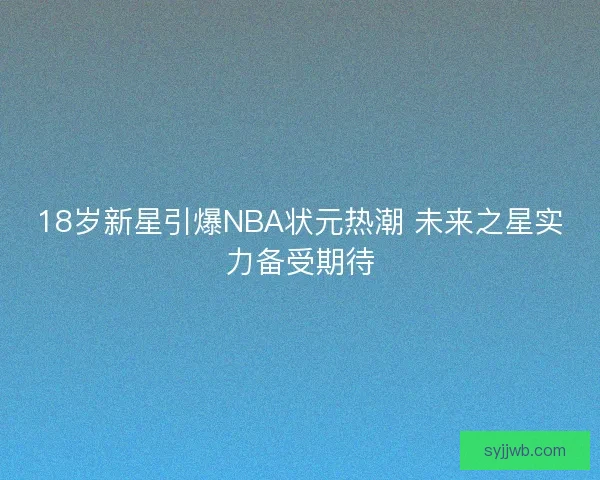 18岁新星引爆NBA状元热潮 未来之星实力备受期待