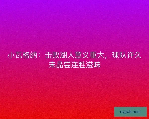 小瓦格纳：击败湖人意义重大，球队许久未品尝连胜滋味