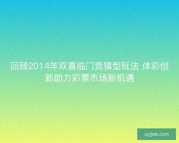 回顾2014年双喜临门竞猜型玩法 体彩创新助力彩票市场新机遇