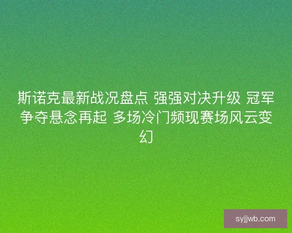 斯诺克最新战况盘点 强强对决升级 冠军争夺悬念再起 多场冷门频现赛场风云变幻
